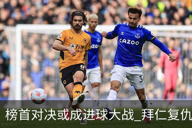 榜首对决或成进球大战 拜仁复仇药厂延续全胜